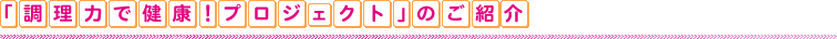 「調理力で健康！プロジェクト」のご紹介