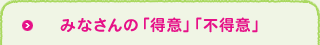 みなさんの「得意」「不得意」