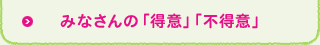 みなさんの「得意」「不得意」