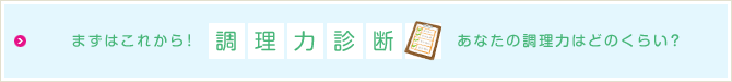 まずはこれから！調理力診断 あなたの調理力はどのくらい？